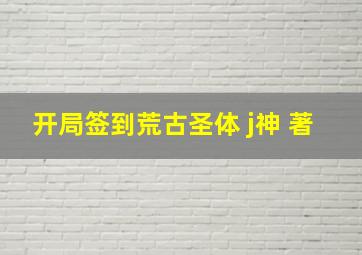 开局签到荒古圣体 j神 著